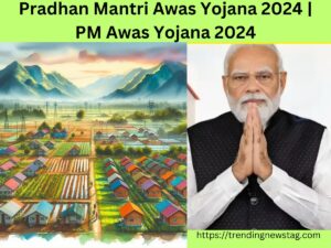 Pradhan Mantri Awas Yojana 2024 | PM Awas Yojana 2024