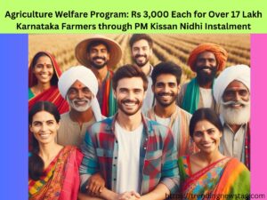 Agriculture Welfare Program Rs 3,000 Each for Over 17 Lakh Karnataka Farmers through PM Kissan Nidhi Instalment